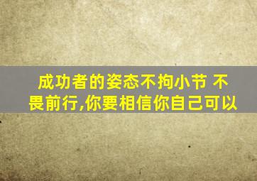 成功者的姿态不拘小节 不畏前行,你要相信你自己可以